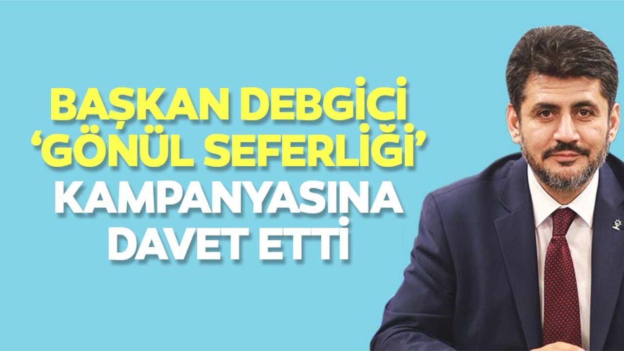 Başkan Debgici, ‘Gönül seferliği’ kampanyasına davet etti