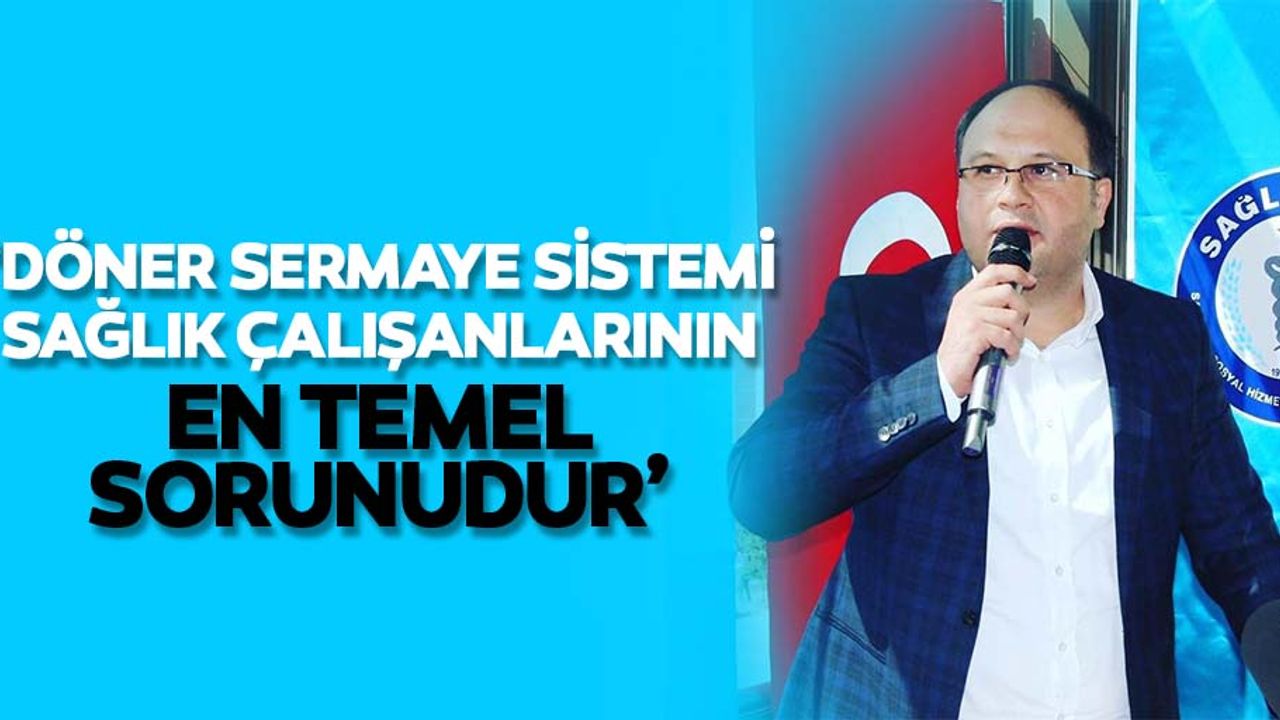 ‘Döner sermaye sistemi sağlık çalışanlarının en temel sorunudur’