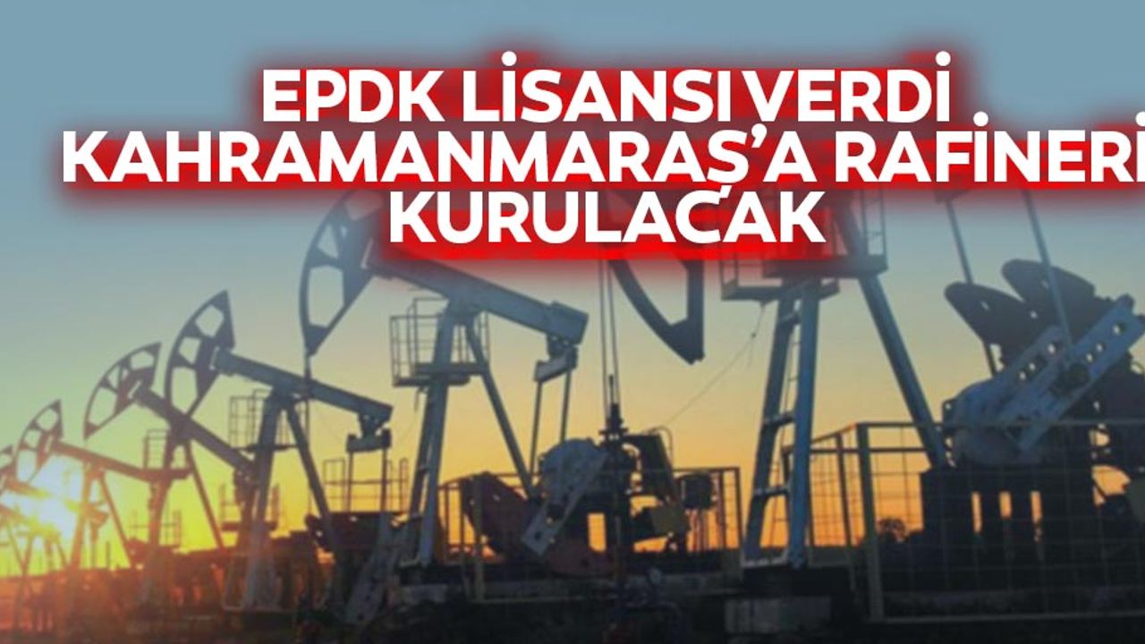 EPDK lisansı verdi Kahramanmaraş’a rafineri kurulacak