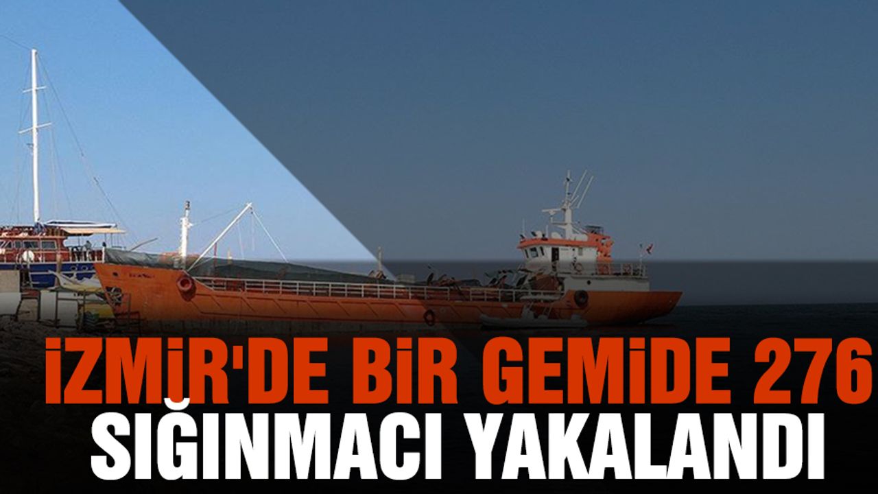 İzmir'de bir gemide 276 sığınmacı yakalandı