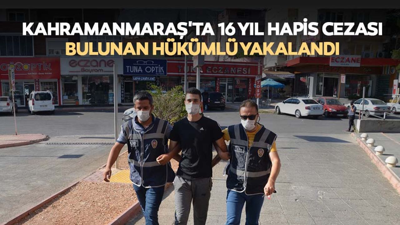 Kahramanmaraş'ta 16 yıl hapis cezası bulunan hükümlü yakalandı