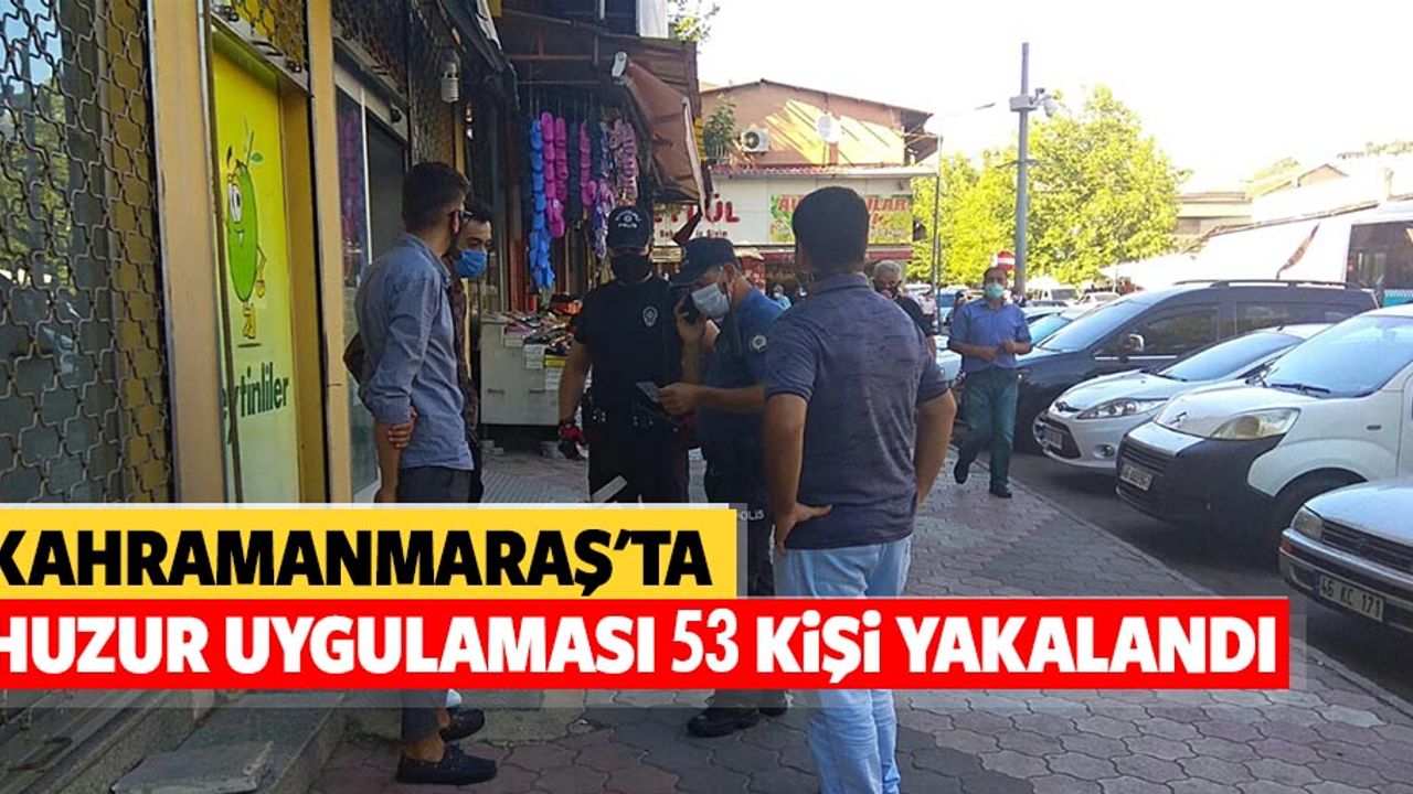 Kahramanmaraş'ta huzur uygulaması, 53 kişi yakalandı