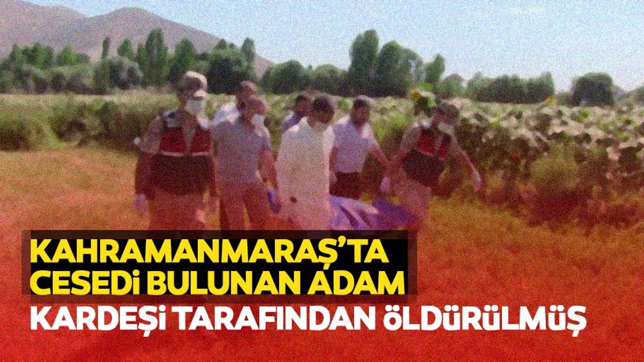 Kahramanmaraş’ta cesedi bulunan adam kardeşi tarafından öldürülmüş