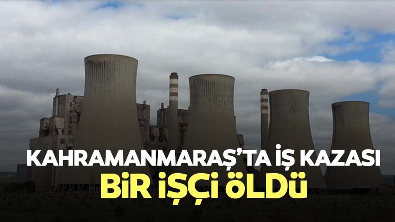Kahramanmaraş’ta iş kazası, bir işçi öldü