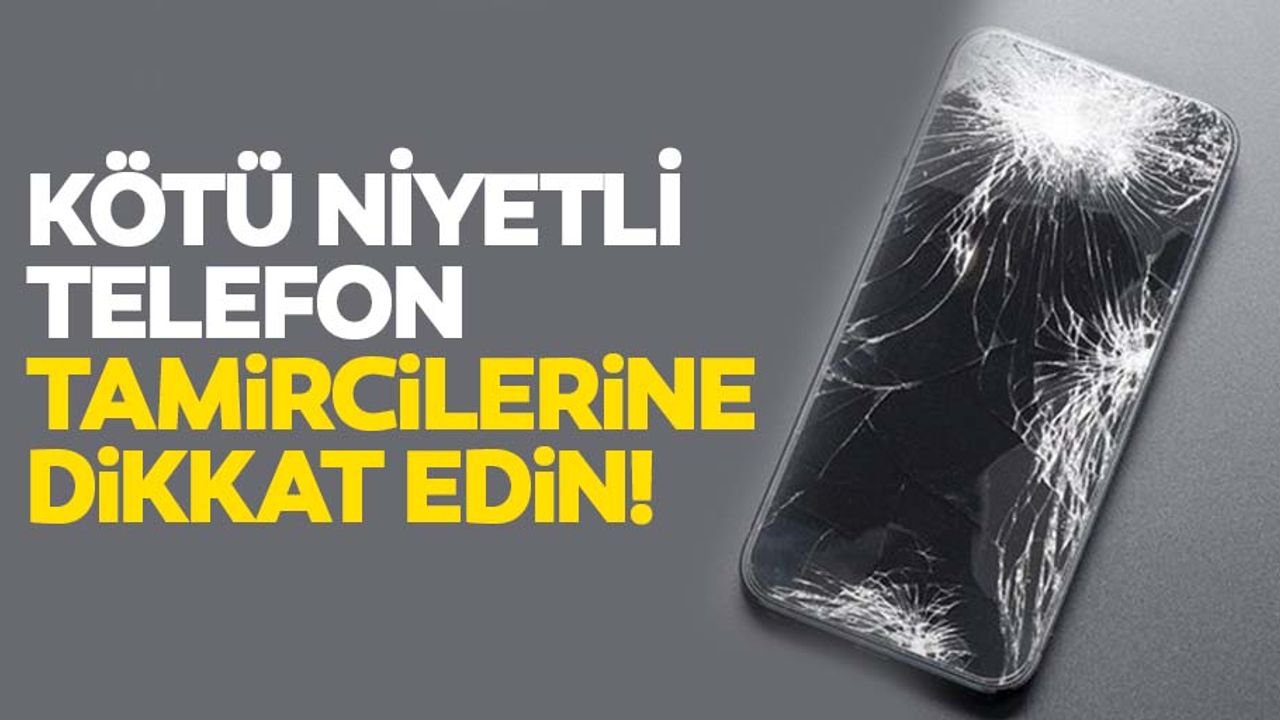Kötü niyetli telefon tamircilerine dikkat edin!