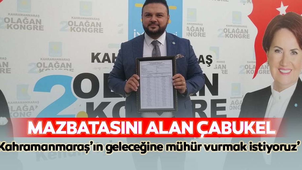 Mazbatasını alan Çabukel, ‘Kahramanmaraş’ın geleceğine mühür vurmak istiyoruz’