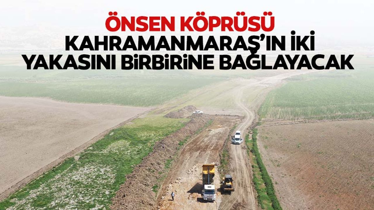 Önsen köprüsü Kahramanmaraş’ın iki yakasını birbirine bağlayacak