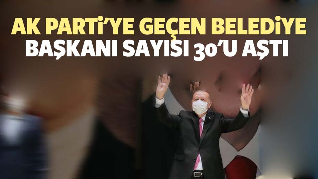 Ak Parti'ye Geçen Belediye Başkanı Sayısı 30'u Aştı