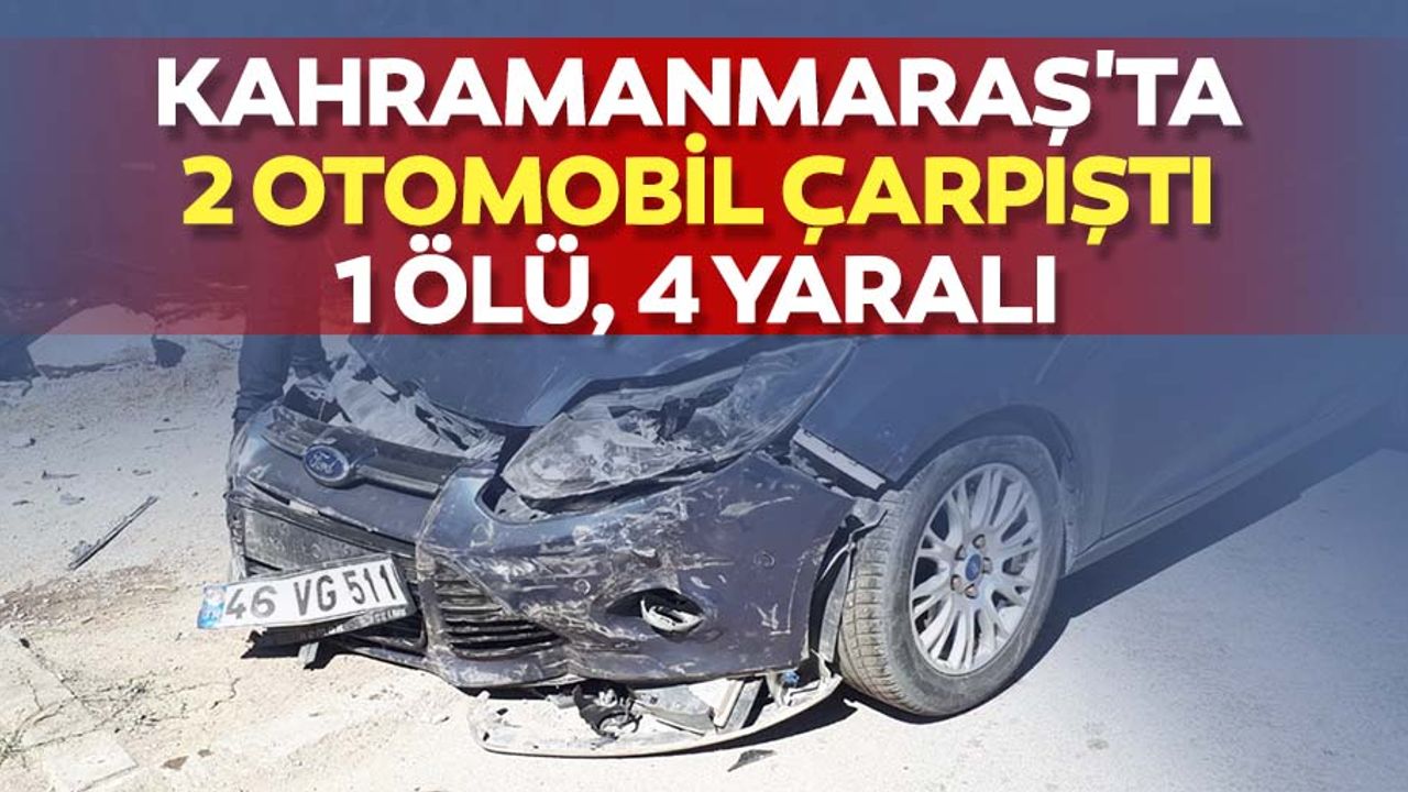 Kahramanmaraş'ta 2 otomobil çarpıştı: 1 ölü, 4 yaralı