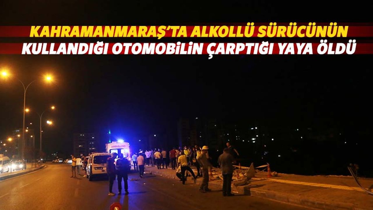 Kahramanmaraş'ta alkollü sürücünün kullandığı otomobilin çarptığı yaya öldü