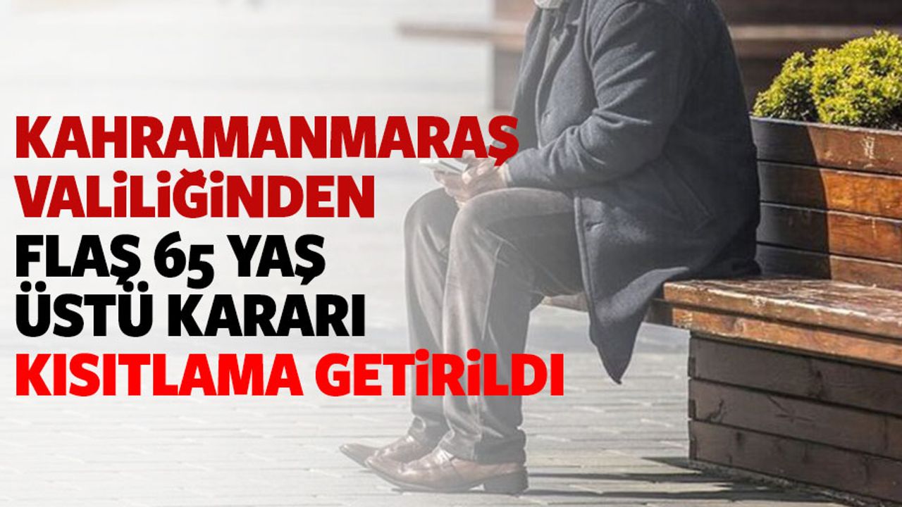 Kahramanmaraş Valiliğinden Flaş 65 Yaş Üstü Kararı, Kısıtlama Getirildi