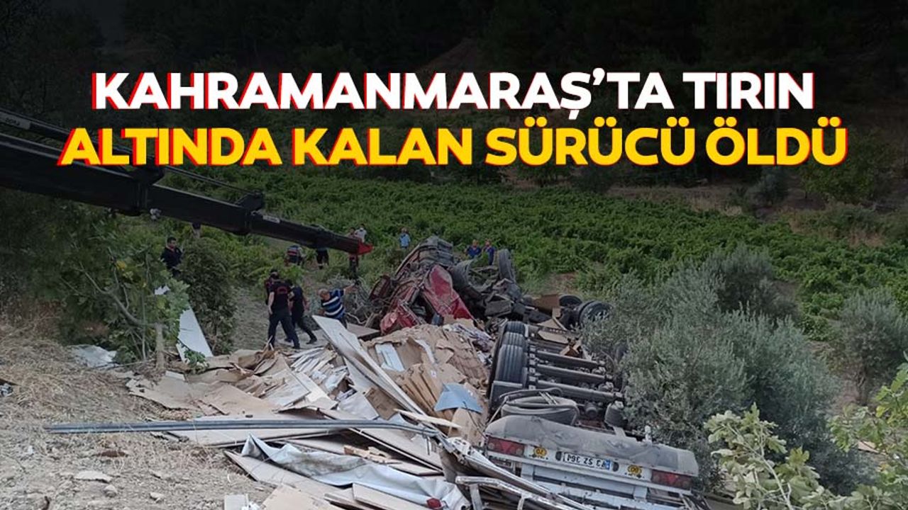 Kahramanmaraş’ta tırın altında kalan sürücü öldü