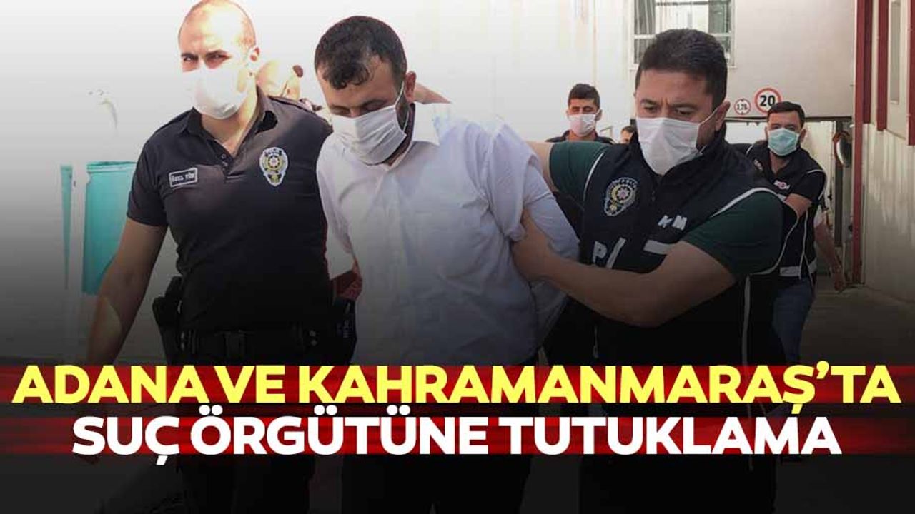 Adana ve Kahramanmaraş’ta suç örgütüne tutuklama