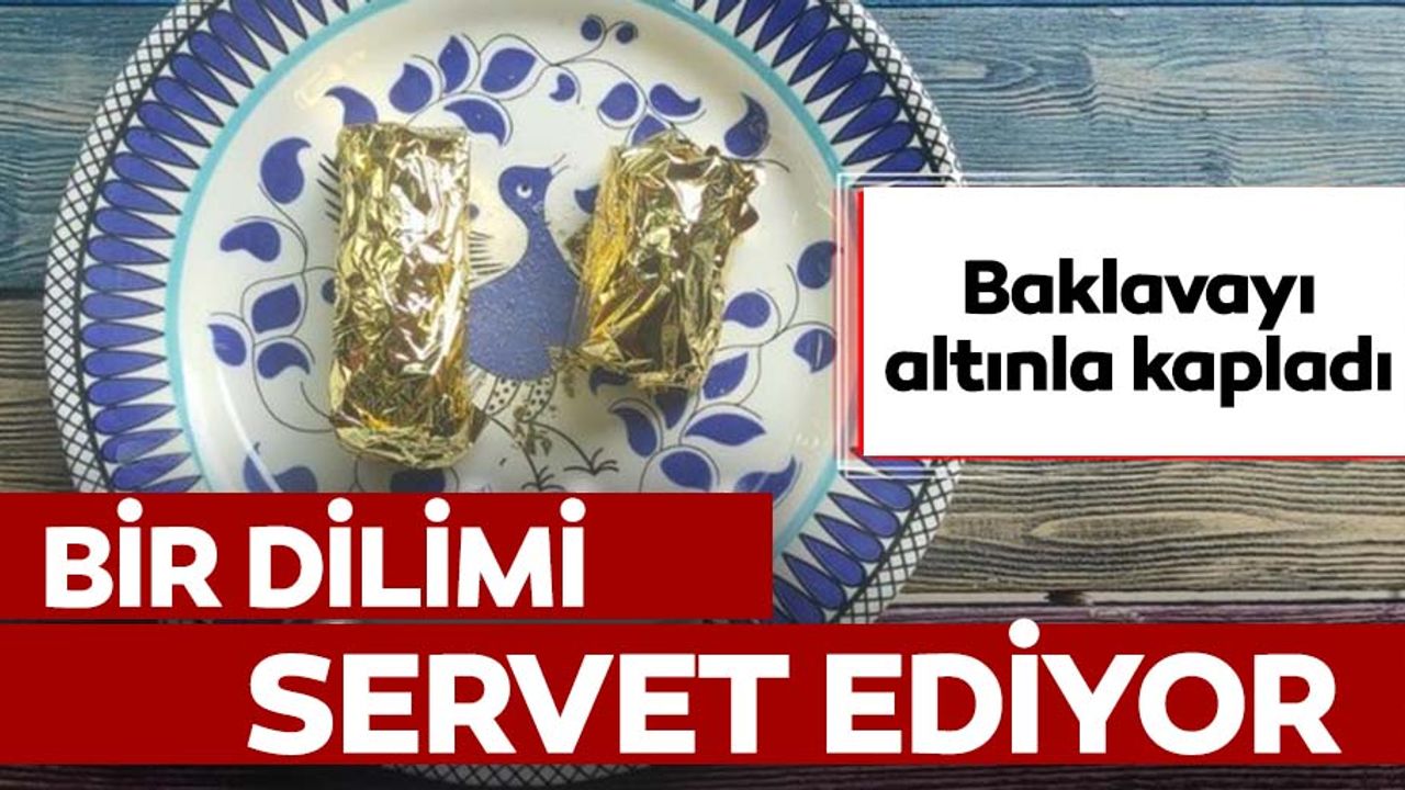 Altın kaplamalı baklavanın dilimi 550 liradan satılıyor
