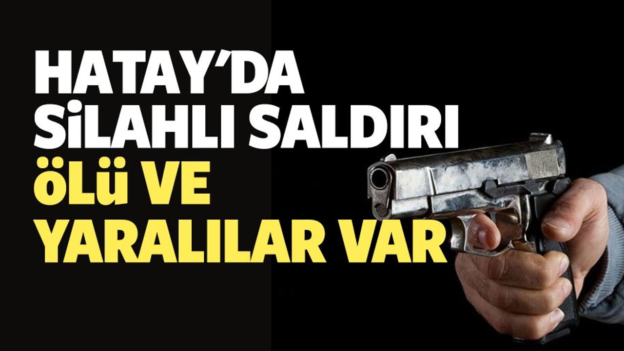 Hatay'da silahlı saldırı! ölü ve yaralılar var