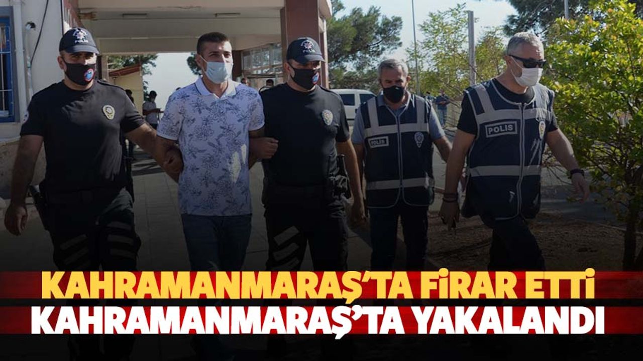 Kahramanmaraş'ta firar etti Kahramanmaraş’ta yakalandı