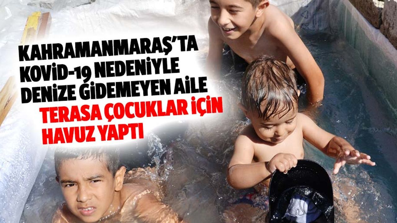 Kahramanmaraş'ta Kovid-19 Nedeniyle Denize Gidemeyen Aile, Terasa Çocuklar İçin Havuz Yaptı