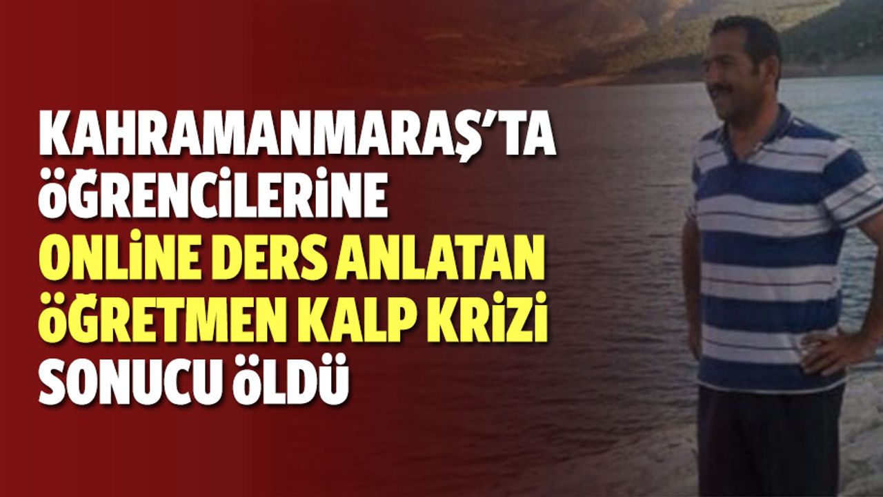 Kahramanmaraş'ta öğrencilerine online ders anlatan öğretmen kalp krizi sonucu öldü