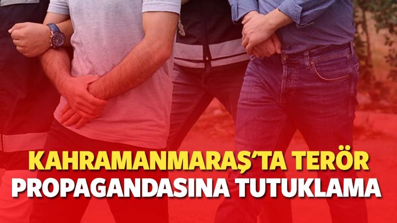 Kahramanmaraş'ta terör propagandasına tutuklama