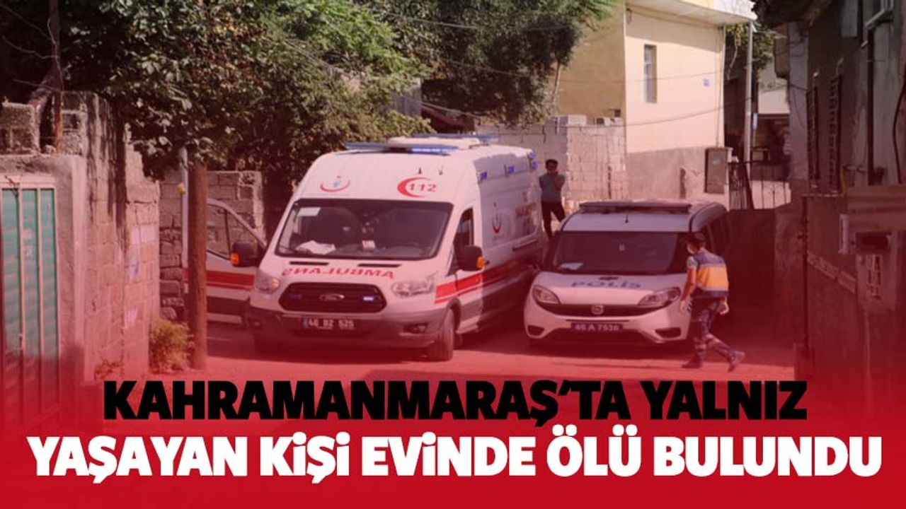 Kahramanmaraş'ta yalnız yaşayan kişi evinde ölü bulundu