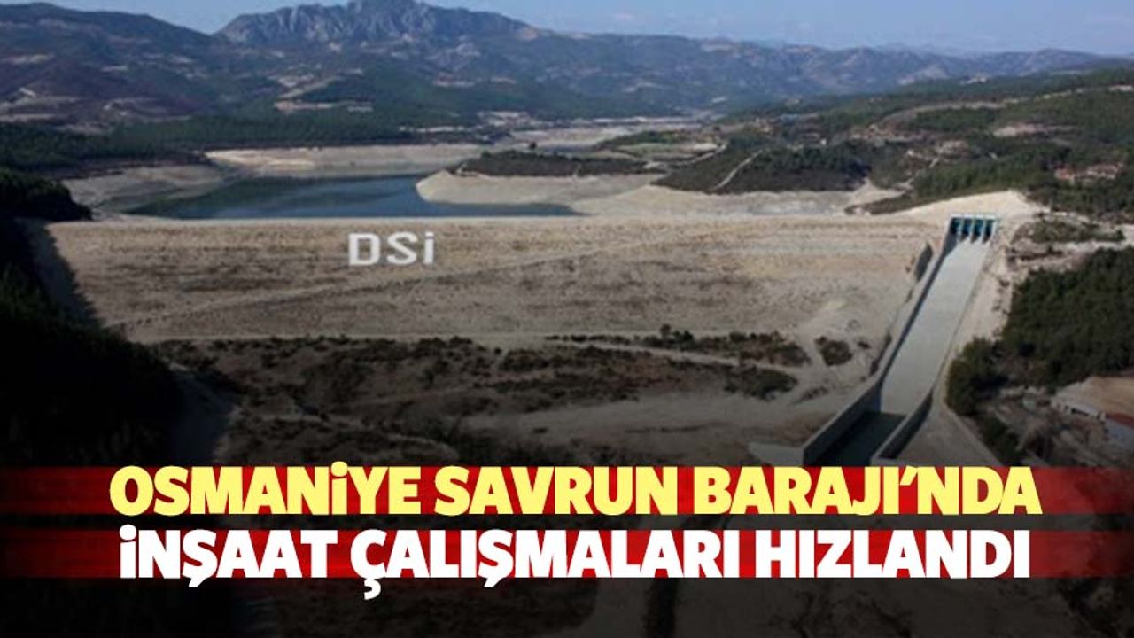 Osmaniye Savrun Barajı'nda inşaat çalışmaları hızlandı