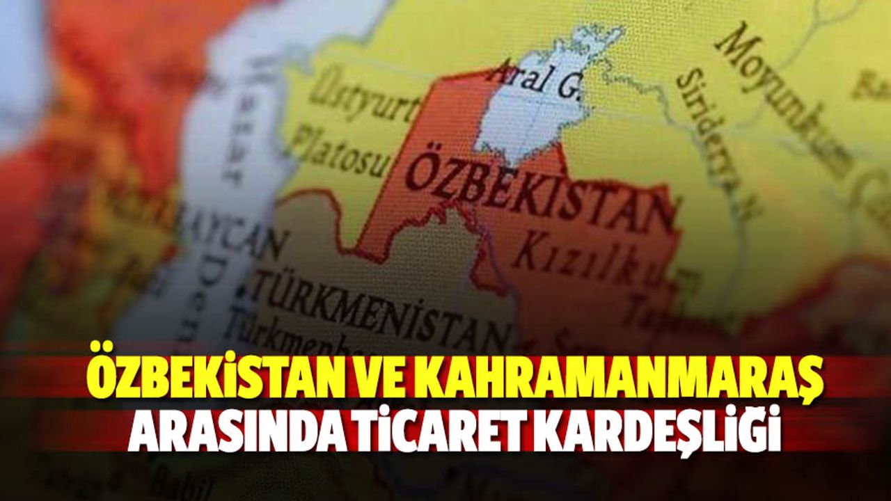 Özbekistan ve Kahramanmaraş arasında ticaret kardeşliği