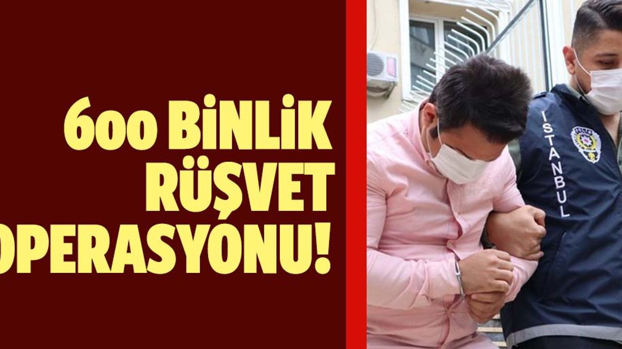 600 Bin liralık rüşvete suçüstü baskını!