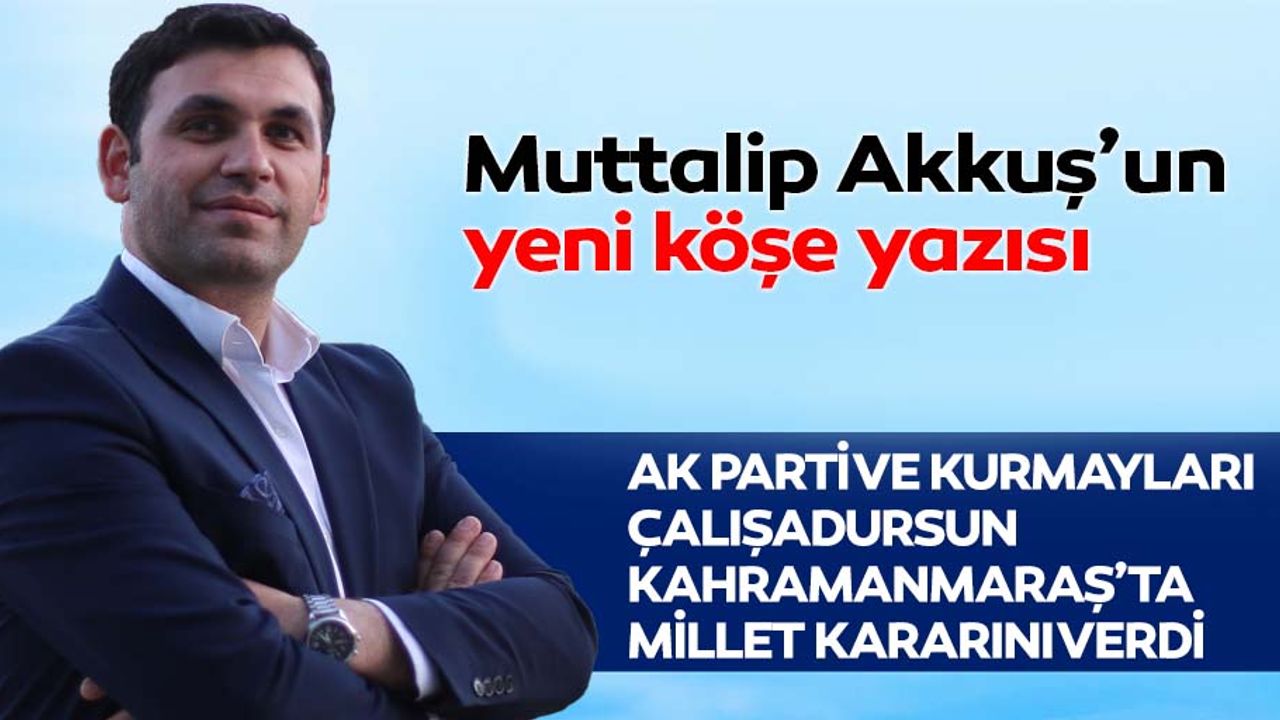 Ak Parti ve Kurmayları çalışadursun Kahramanmaraş’ta millet kararını verdi