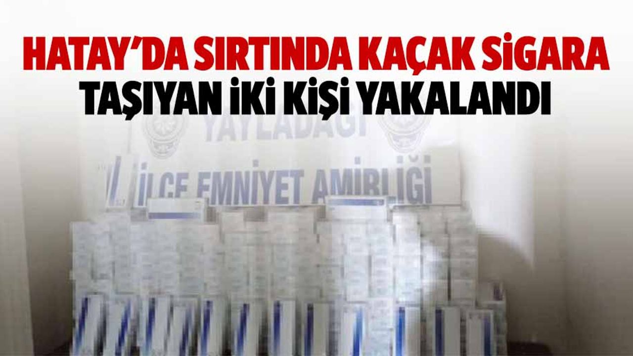 Hatay'da sırtında kaçak sigara taşıyan 2 kişi yakalandı