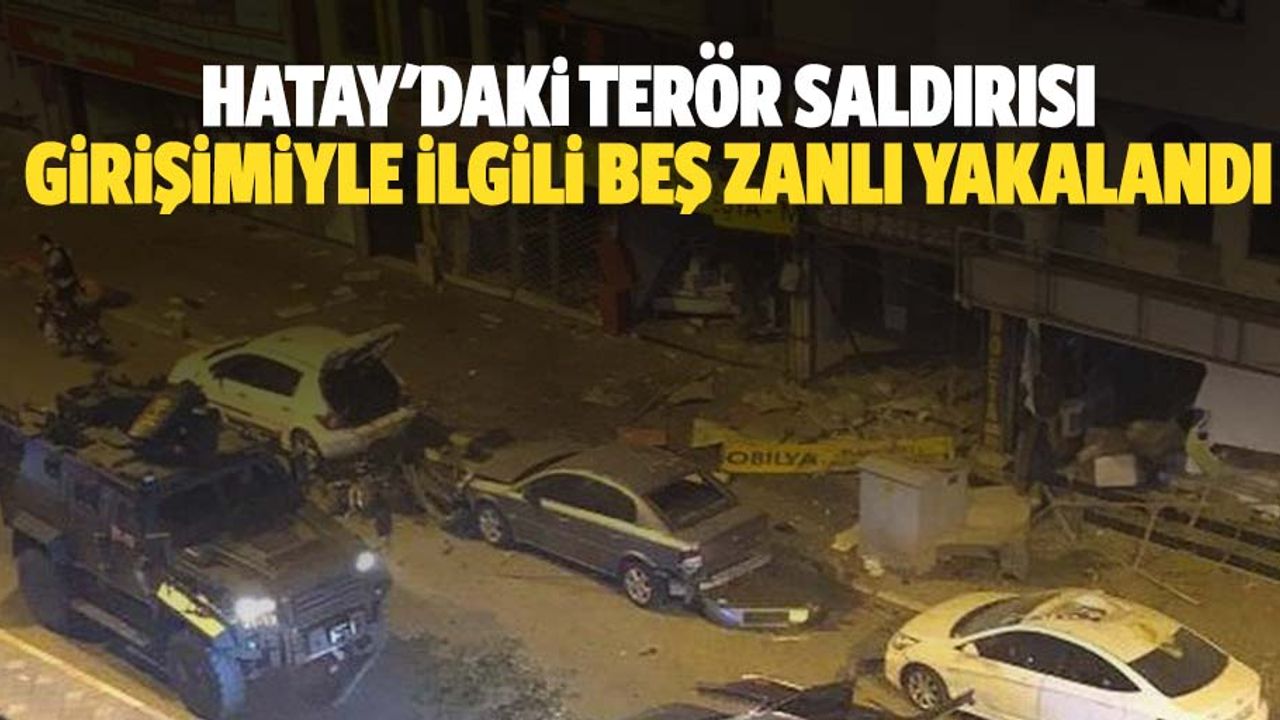 Hatay'daki terör saldırısı girişimiyle ilgili 5 zanlı yakalandı