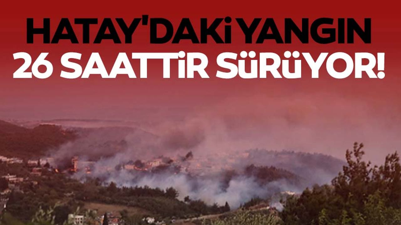 Hatay'daki yangın 26 saattir sürüyor