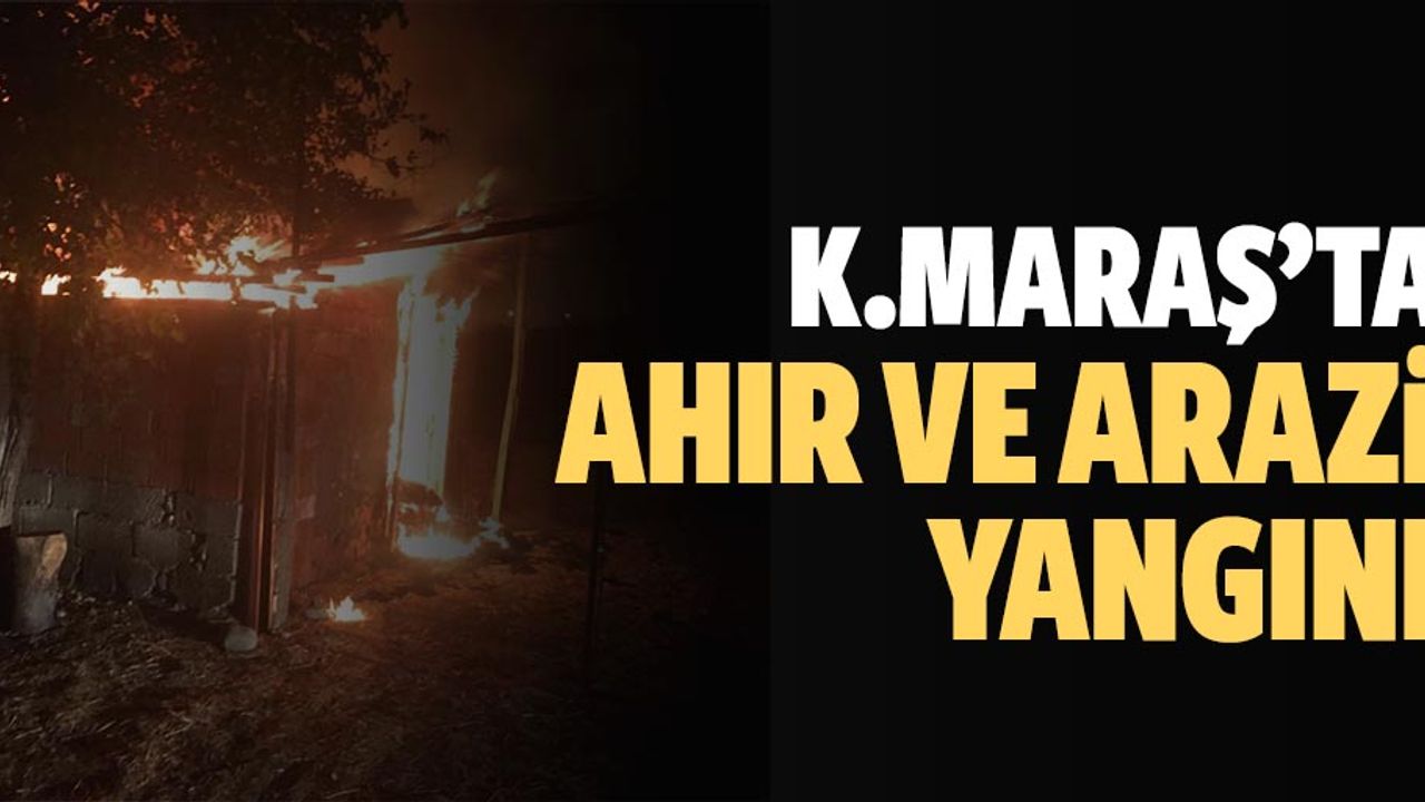 Kahramanmaraş'ta ahır ve arazi yangını