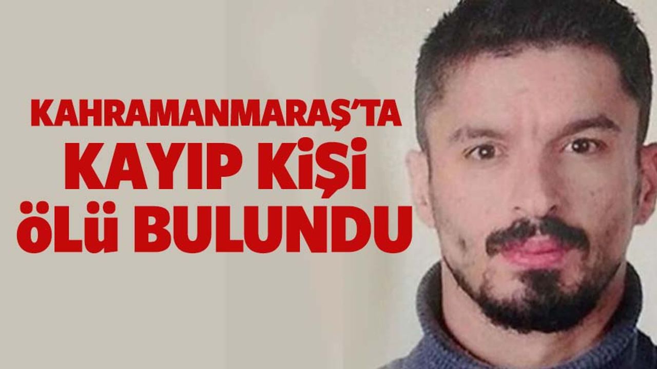 Kahramanmaraş'ta Kayıp Kişi Ölü Bulundu