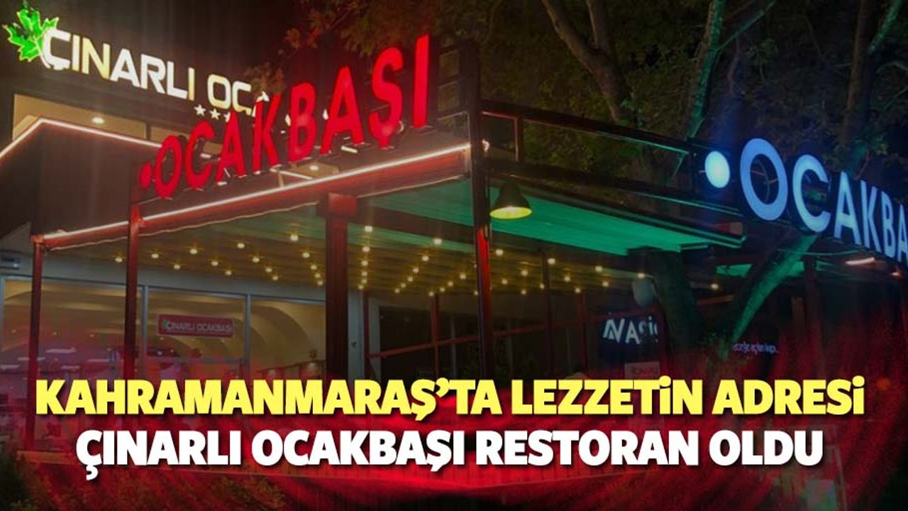 Kahramanmaraş’ta lezzetin adresi Çınarlı Ocakbaşı Restoran oldu