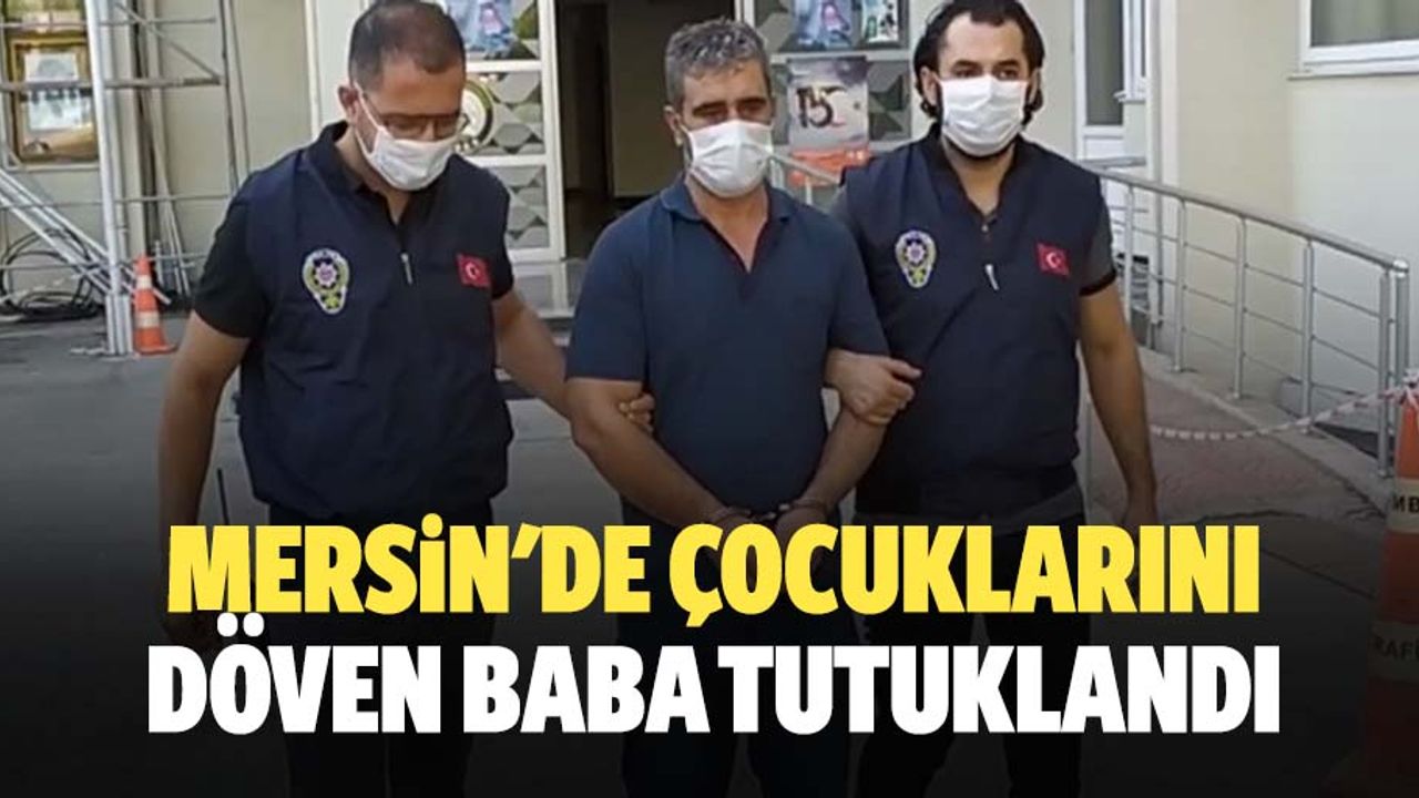 Mersin'de çocuklarını döven baba tutuklandı
