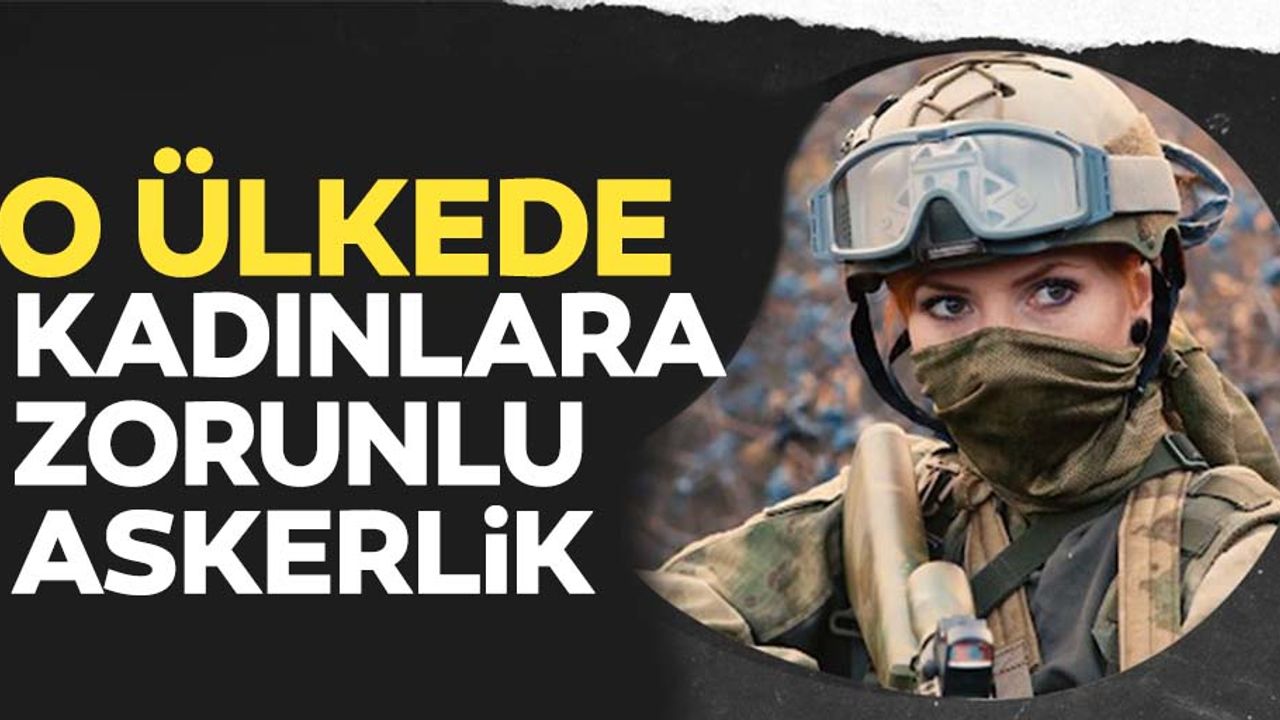 O ülkeden flaş karar! Artık kadınlara da zorunlu olacak!