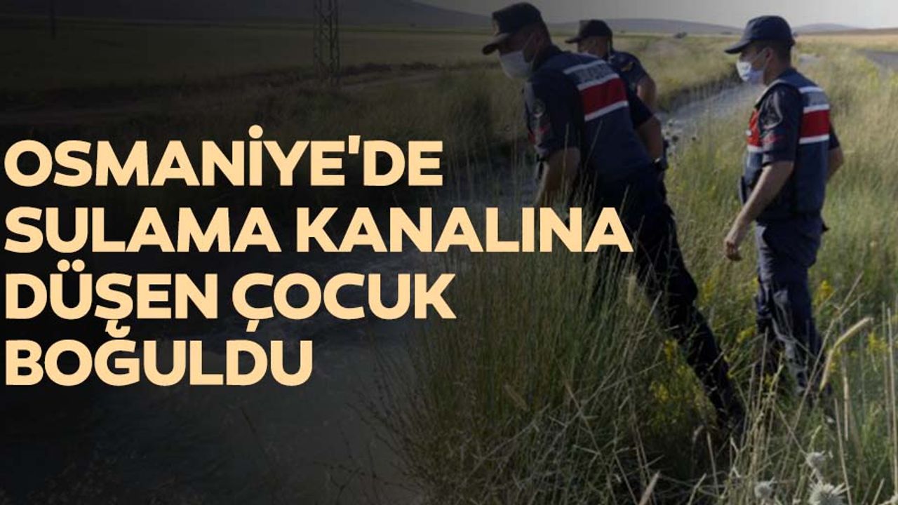 Osmaniye'de sulama kanalına düşen çocuk boğuldu