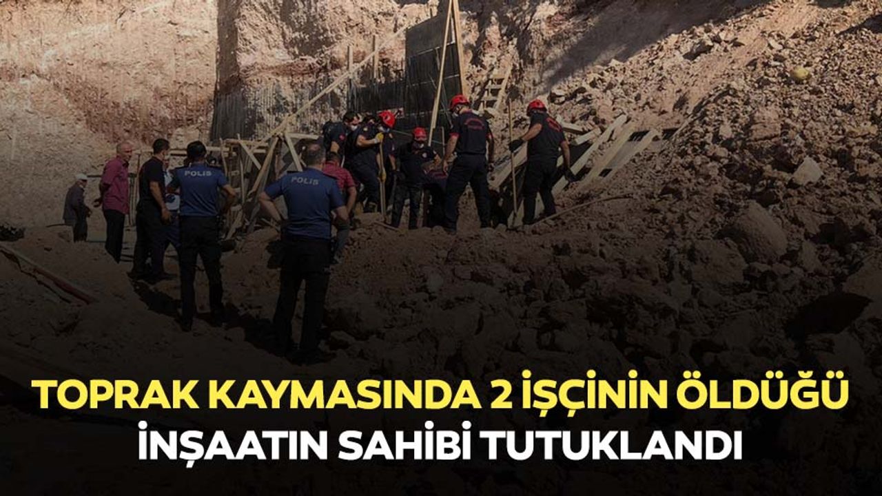 Toprak kaymasında 2 işçinin öldüğü inşaatın sahibi tutuklandı