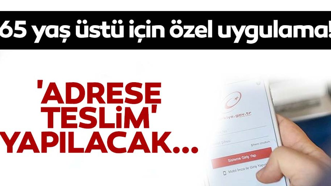 65 yaş üstü için özel uygulama! 'adrese teslim' yapılacak...