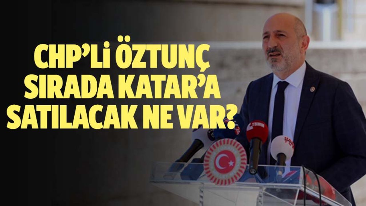 CHP’li Öztunç, Sırada Katar’a Satılacak Ne Var