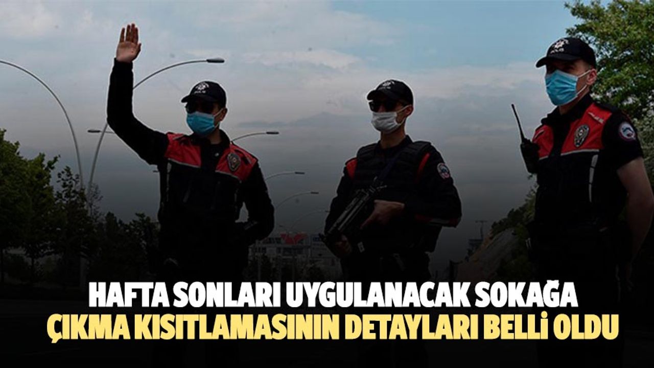 Hafta sonları uygulanacak sokağa çıkma kısıtlamasının detayları belli oldu