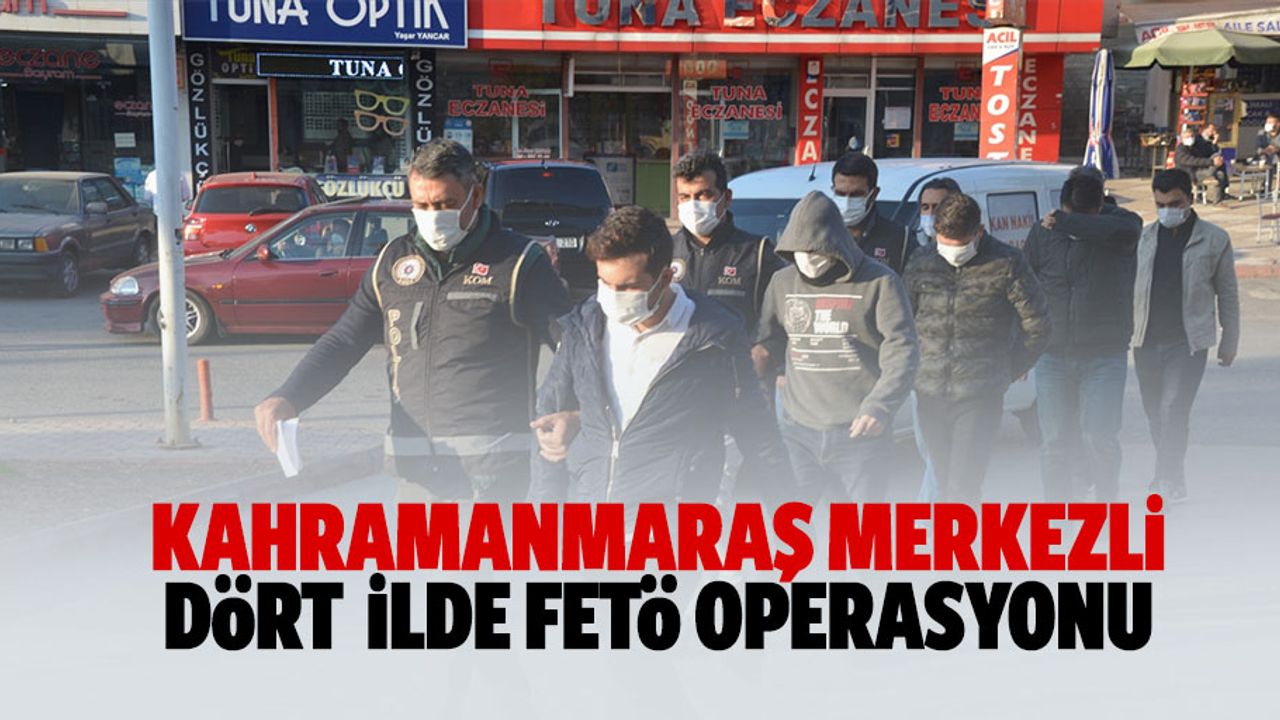 Kahramanmaraş merkezli 4 ilde FETÖ operasyonu