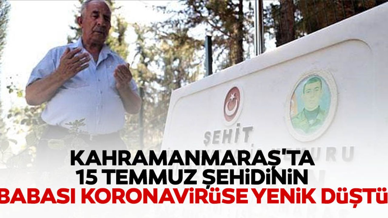 Kahramanmaraş'ta 15 Temmuz şehidinin babası koronavirüse yenik düştü