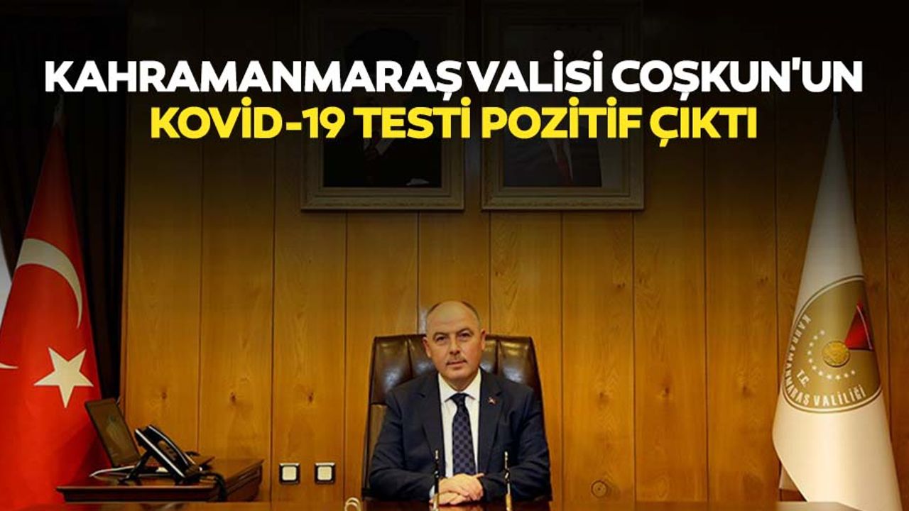 Kahramanmaraş valisi Coşkun'un kovid-19 testi pozitif çıktı