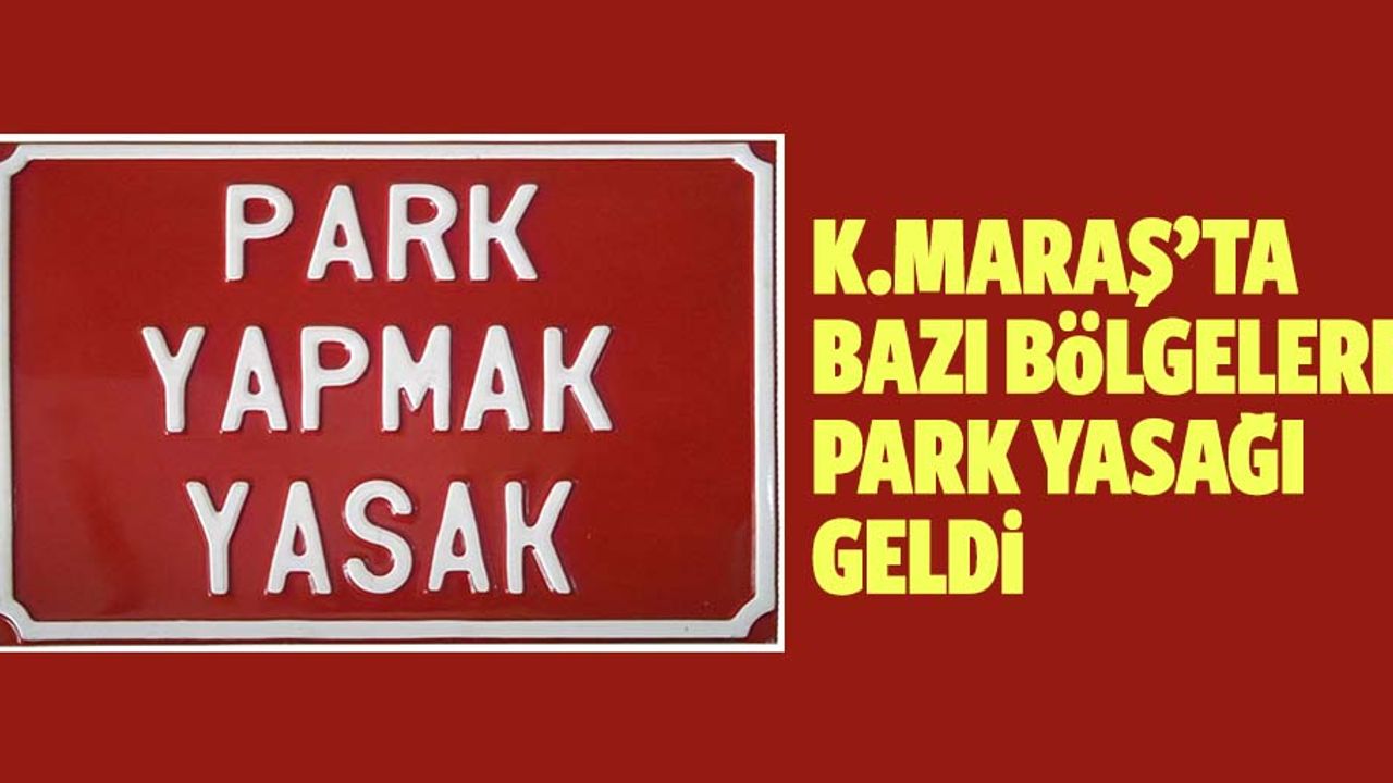 Kahramanmaraş’ta bazı bölgelere park yasağı geldi