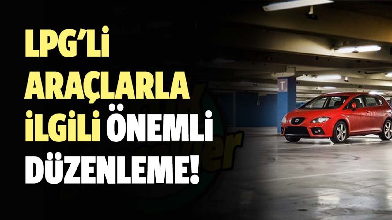 Lpg'li araçlarla ilgili önemli düzenleme! Artık oralara girebilecekler