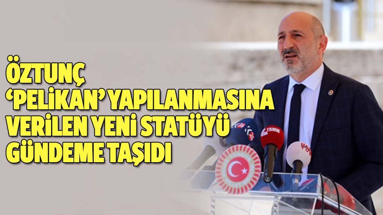Öztunç, ‘Pelikan’ yapılanmasına verilen yeni statüyü gündeme taşıdı