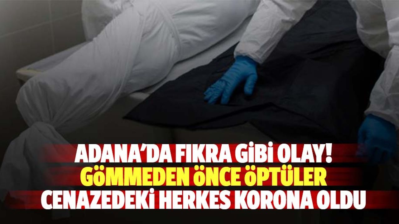Adana'da fıkra gibi olay! Gömmeden önce öptüler, cenazedeki herkes korona oldu