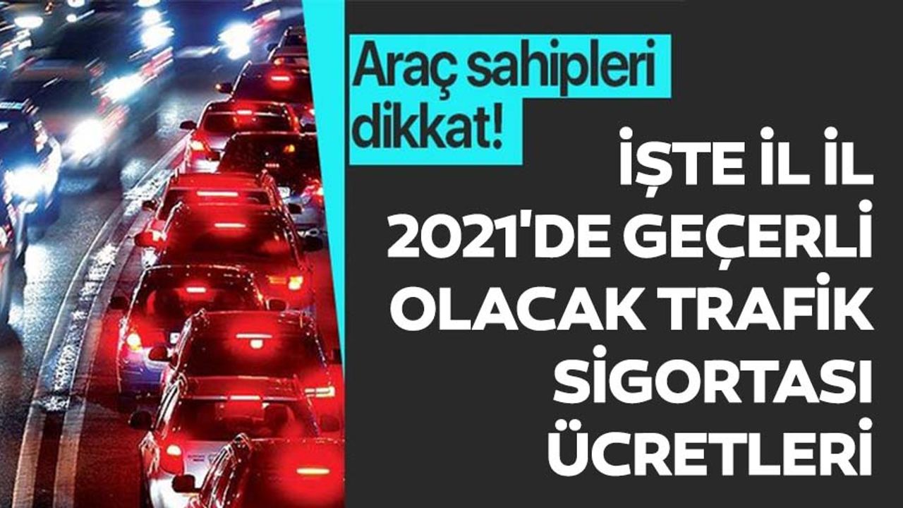 Araç sahipleri dikkat! İşte il il 2021'de geçerli olacak trafik sigortası ücretleri