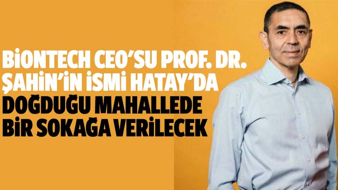 Biontech ceo'su Prof. Dr. Şahin'in ismi Hatay'da doğduğu mahallede bir sokağa verilecek